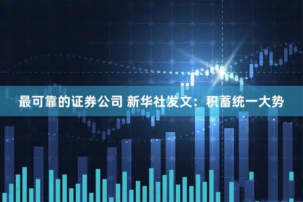 最可靠的证券公司 新华社发文：积蓄统一大势